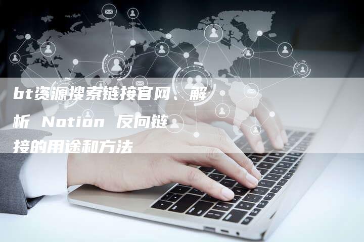 bt资源搜索链接官网、解析 Notion 反向链接的用途和方法