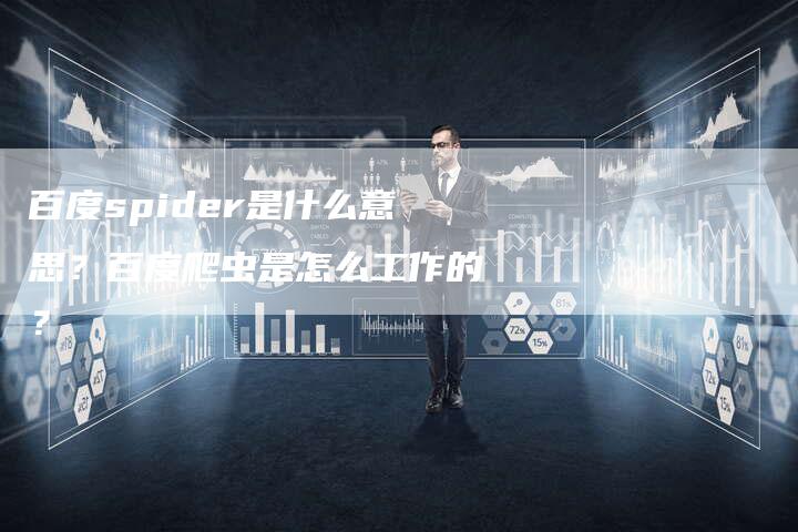 百度spider是什么意思？百度爬虫是怎么工作的？