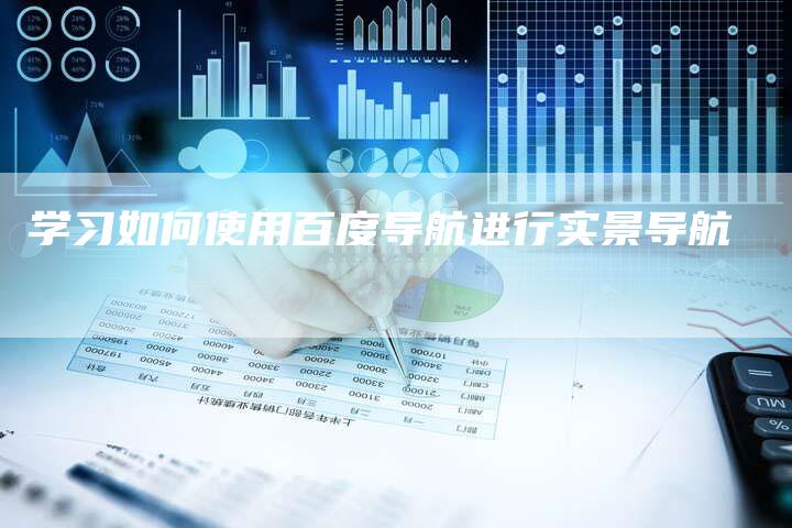 学习如何使用百度导航进行实景导航