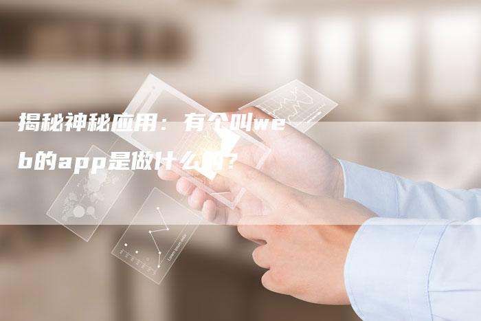 揭秘神秘应用：有个叫web的app是做什么的？