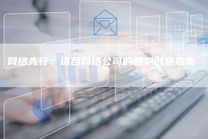 网络先行：适合网络公司的名字创意指南