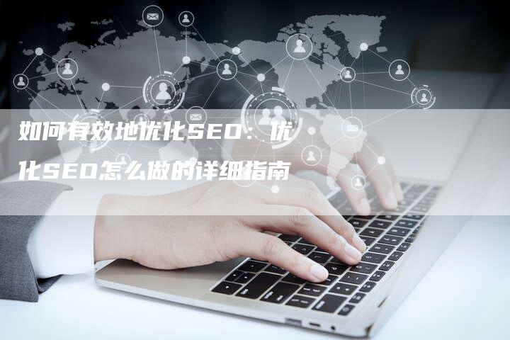 如何有效地优化SEO：优化SEO怎么做的详细指南