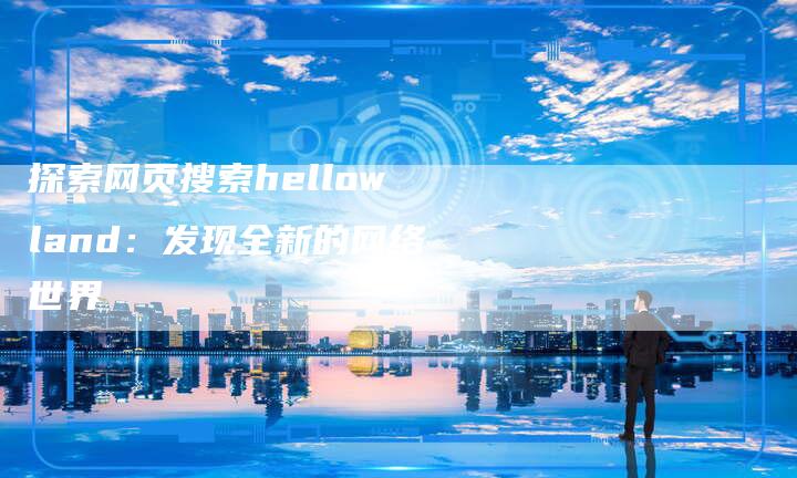 探索网页搜索hellowland：发现全新的网络世界