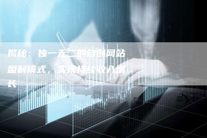 揭秘：独一无二的自创网站盈利模式，实现持续收入增长