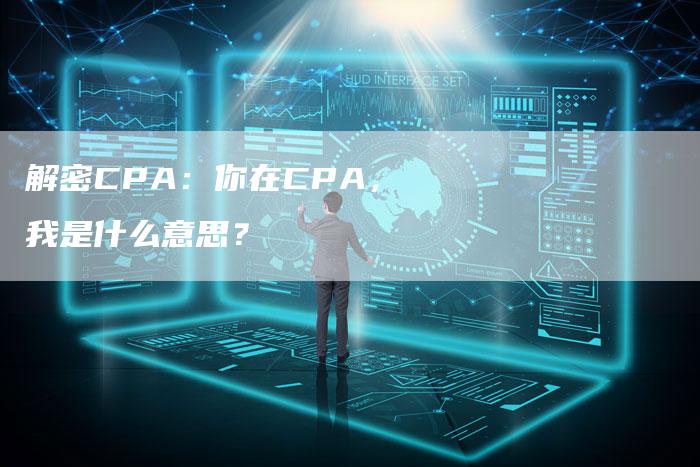 解密CPA：你在CPA，我是什么意思？