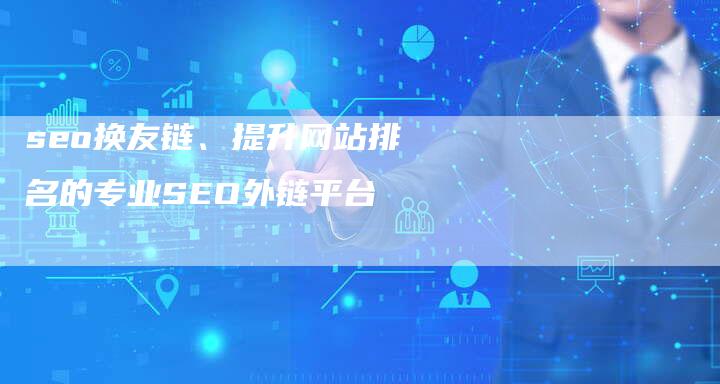 seo换友链、提升网站排名的专业SEO外链平台