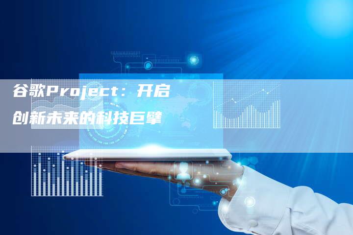 谷歌Project：开启创新未来的科技巨擘