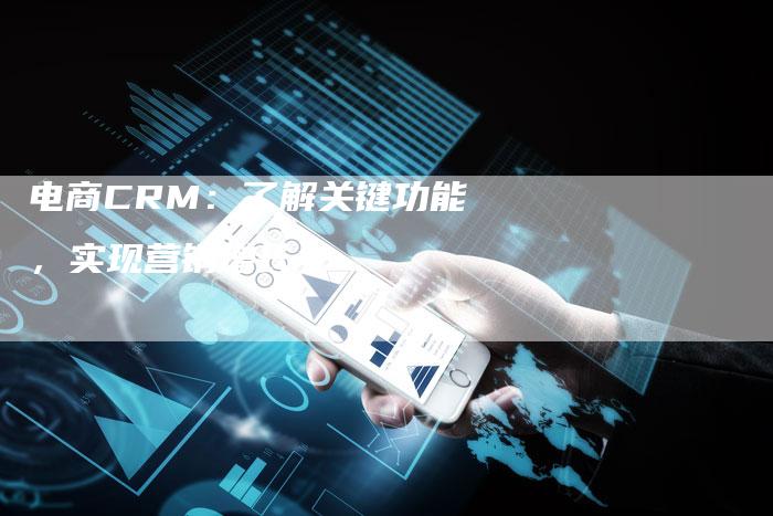 电商CRM：了解关键功能，实现营销增长