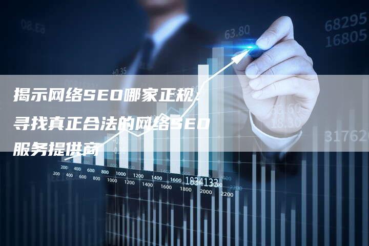 揭示网络SEO哪家正规：寻找真正合法的网络SEO服务提供商