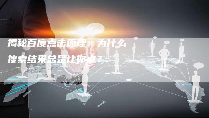 揭秘百度点击原理：为什么搜索结果总是让你点？