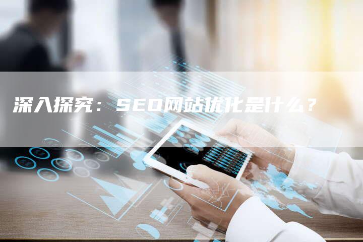 深入探究：SEO网站优化是什么？