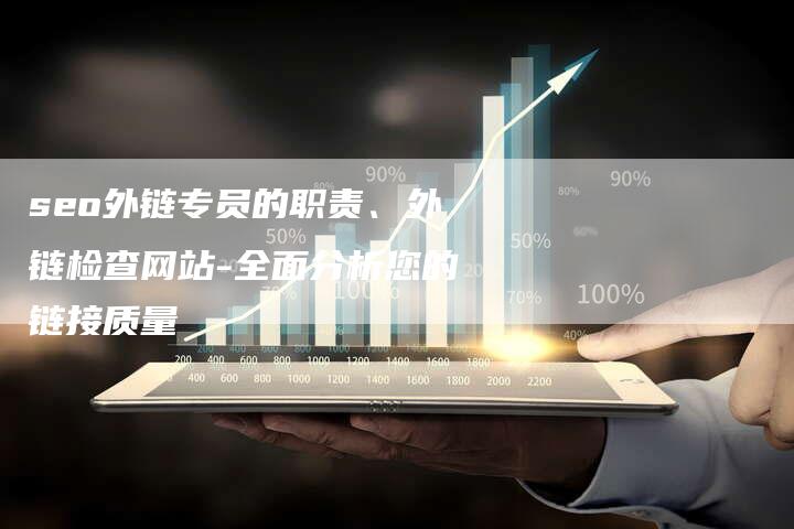 seo外链专员的职责、外链检查网站-全面分析您的链接质量