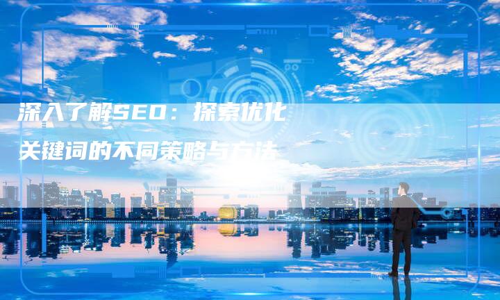 深入了解SEO：探索优化关键词的不同策略与方法