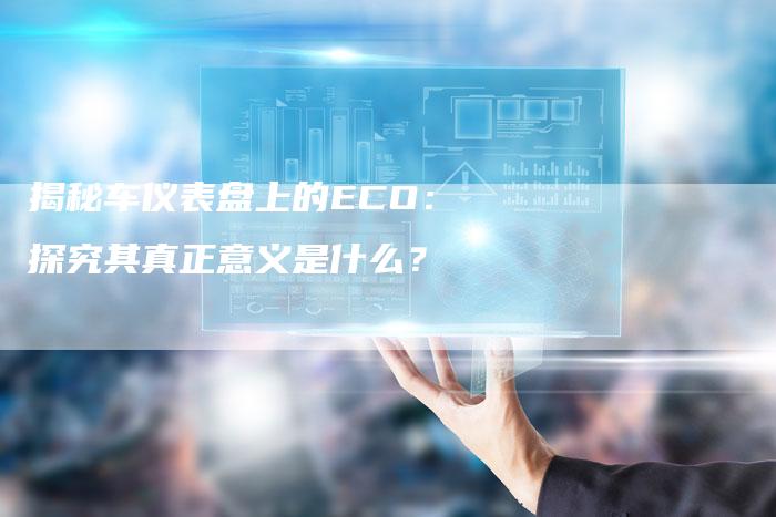 揭秘车仪表盘上的ECO：探究其真正意义是什么？