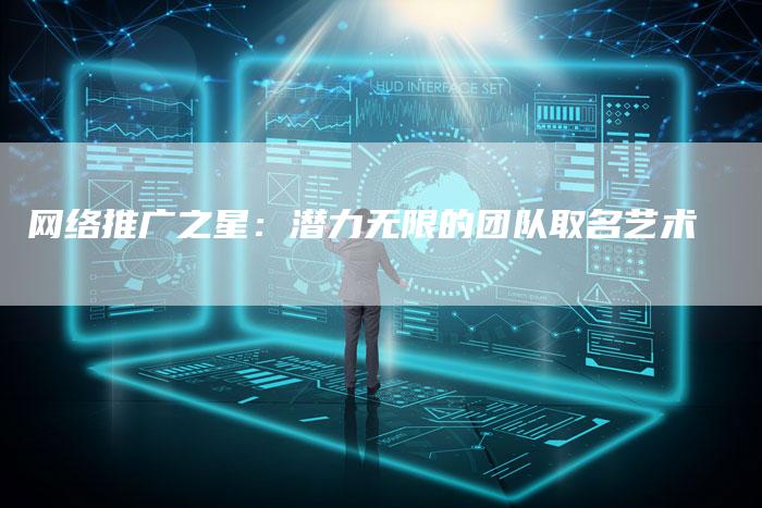 网络推广之星：潜力无限的团队取名艺术