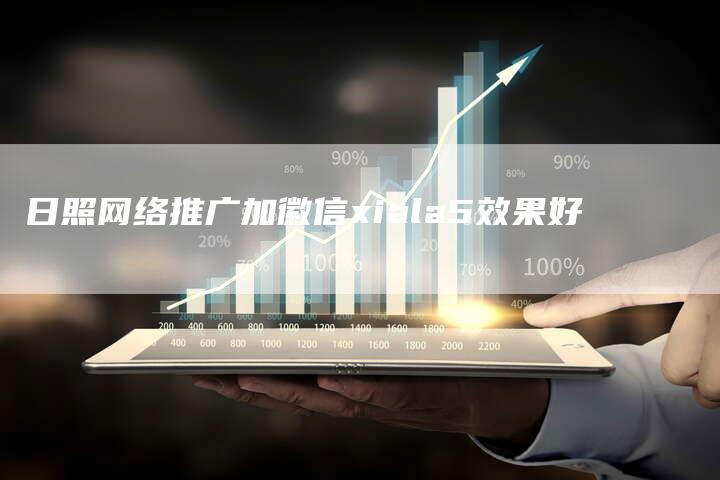 日照网络推广加徽信xiala5效果好