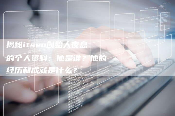 揭秘itseo创始人夜息的个人资料：他是谁？他的经历和成就是什么？