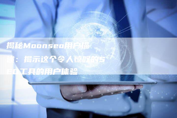 揭秘Moonseo用户描述：揭示这个令人惊叹的SEO工具的用户体验