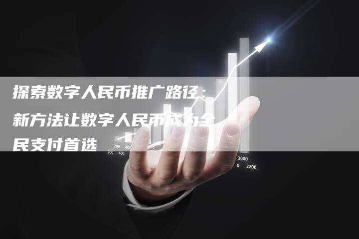 探索数字人民币推广路径：新方法让数字人民币成为全民支付首选