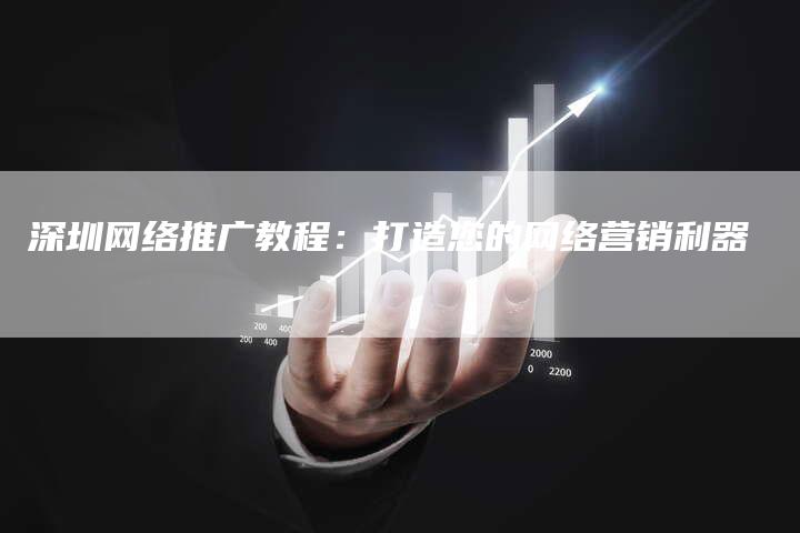 深圳网络推广教程：打造您的网络营销利器