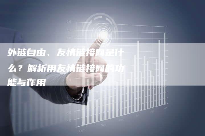 外链自由、友情链接网是什么？解析用友情链接网的功能与作用