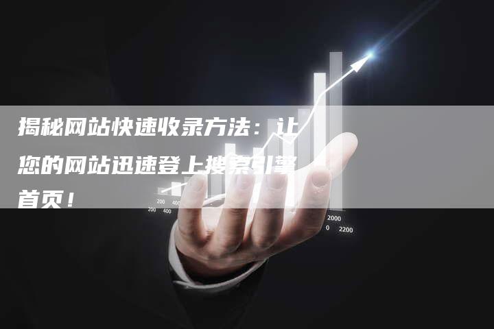 揭秘网站快速收录方法：让您的网站迅速登上搜索引擎首页！