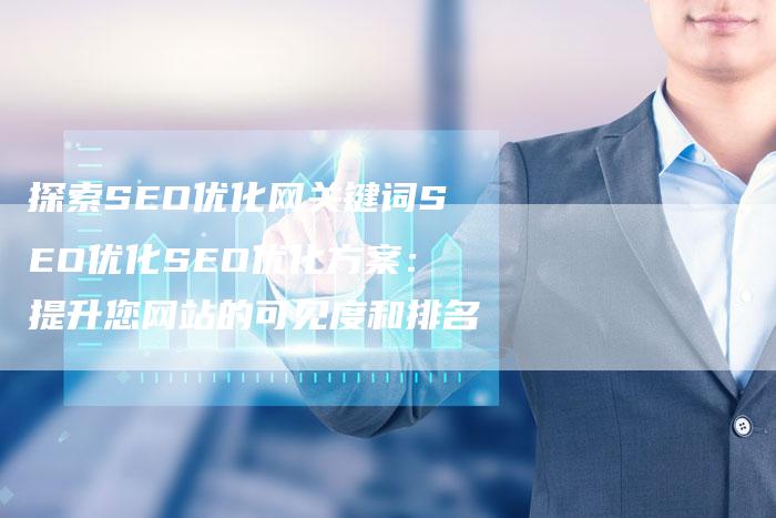 探索SEO优化网关键词SEO优化SEO优化方案：提升您网站的可见度和排名