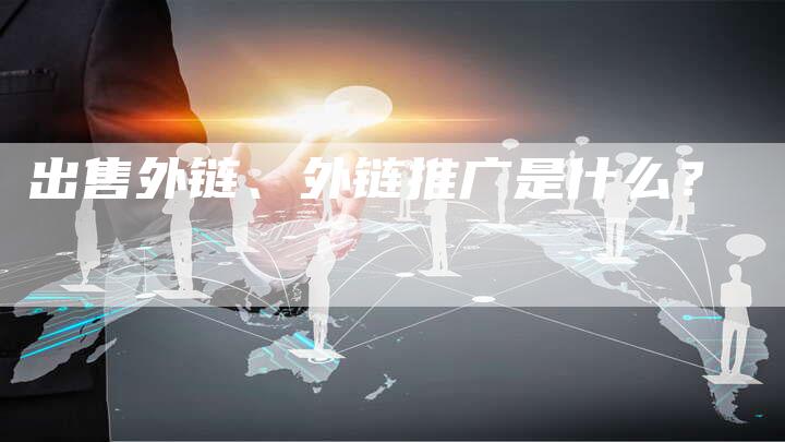 出售外链、外链推广是什么？