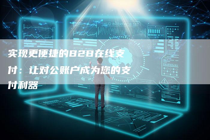 实现更便捷的B2B在线支付：让对公账户成为您的支付利器