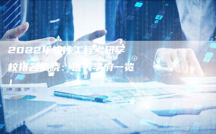 2022年软件工程考研学校排名揭晓：优秀学府一览！