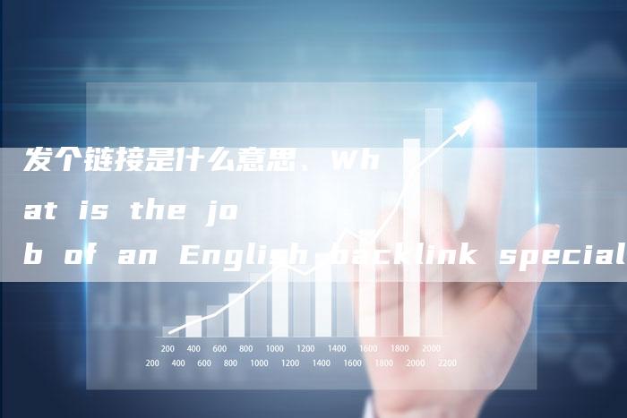 发个链接是什么意思、What is the job of an English backlink specialist